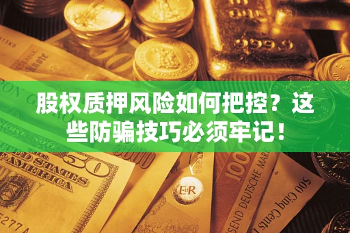 济南股权质押风险如何把控？这些防骗技巧必须牢记！