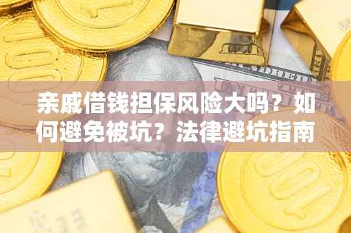 济南亲戚借钱担保风险大吗？如何避免被坑？法律避坑指南