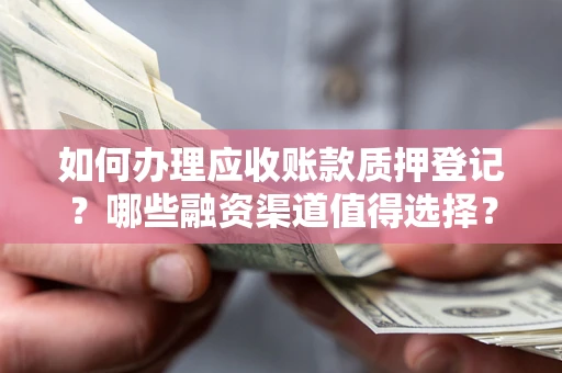 济南如何办理应收账款质押登记？哪些融资渠道值得选择？