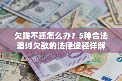 济南欠钱不还怎么办？5种合法追讨欠款的法律途径详解