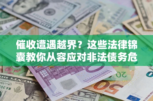 济南催收遭遇越界？这些法律锦囊教你从容应对非法债务危机