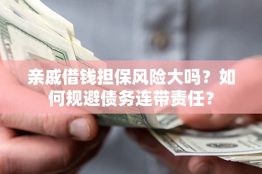 济南亲戚借钱担保风险大吗？如何规避债务连带责任？