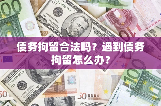 济南债务拘留合法吗？遇到债务拘留怎么办？
