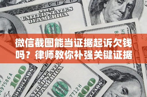 济南微信截图能当证据起诉欠钱吗？律师教你补强关键证据