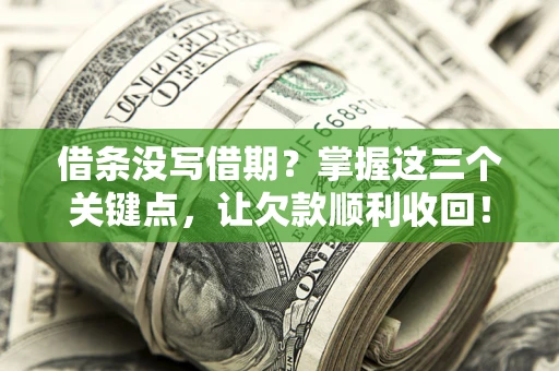 济南借条没写借期？掌握这三个关键点，让欠款顺利收回！