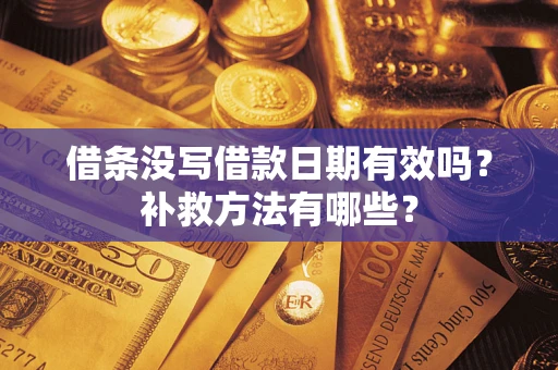 济南借条没写借款日期有效吗?补救方法有哪些? 济南借条没写借款日期有效吗?补救方法有哪些?