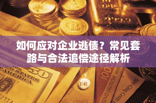 济南如何应对企业逃债？常见套路与合法追偿途径解析