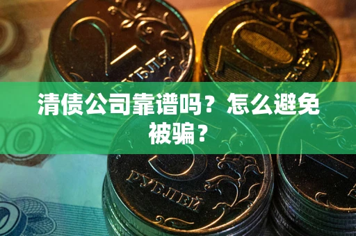 济南清债公司靠谱吗？怎么避免被骗？