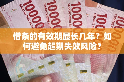 济南借条的有效期最长几年？如何避免超期失效风险？