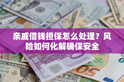 济南亲戚借钱担保怎么处理？风险如何化解确保安全