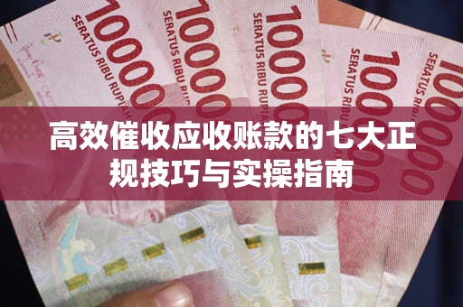 济南高效催收应收账款的七大正规技巧与实操指南
