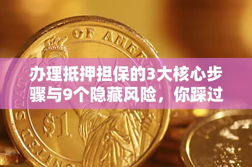 济南办理抵押担保的3大核心步骤与9个隐藏风险，你踩过哪个坑？