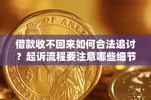济南借款收不回来如何合法追讨？起诉流程要注意哪些细节？