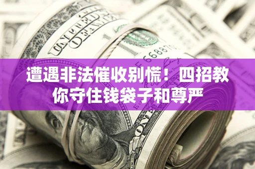 济南遭遇非法催收别慌！四招教你守住钱袋子和尊严