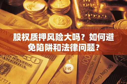 济南股权质押风险大吗？如何避免陷阱和法律问题？