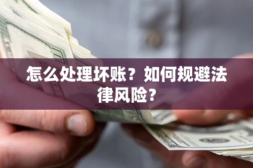 济南怎么处理坏账？如何规避法律风险？