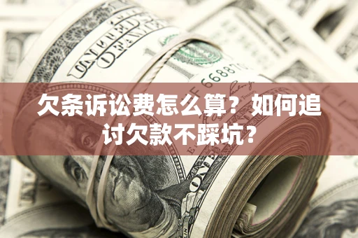 济南欠条诉讼费怎么算？如何追讨欠款不踩坑？