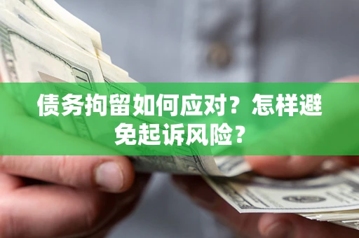 济南债务拘留如何应对？怎样避免起诉风险？