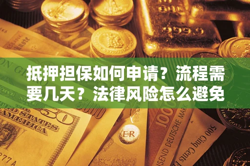 济南抵押担保如何申请？流程需要几天？法律风险怎么避免？避坑指南