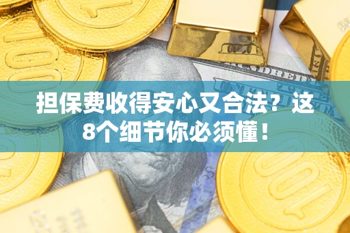 济南担保费收得安心又合法？这8个细节你必须懂！