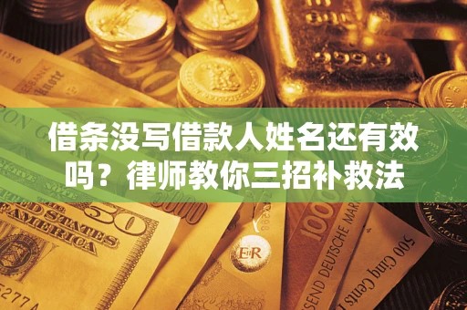 济南借条没写借款人姓名还有效吗？律师教你三招补救法