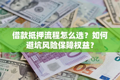 济南借款抵押流程怎么选？如何避坑风险保障权益？