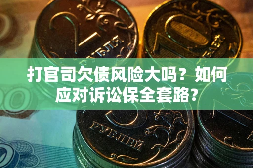 济南打官司欠债风险大吗？如何应对诉讼保全套路？