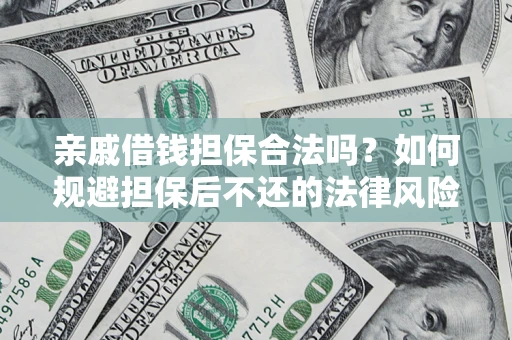 济南亲戚借钱担保合法吗？如何规避担保后不还的法律风险？