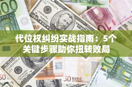 济南代位权纠纷实战指南：5个关键步骤助你扭转败局