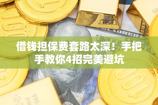 济南借钱担保费套路太深！手把手教你4招完美避坑