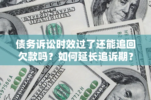 济南债务诉讼时效过了还能追回欠款吗？如何延长追诉期？