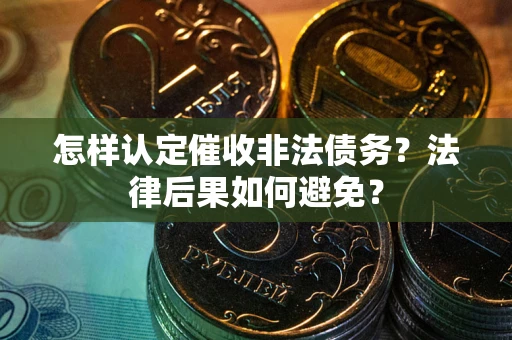 济南怎样认定催收非法债务？法律后果如何避免？