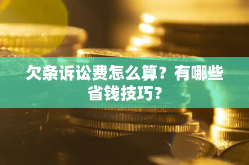 济南欠条诉讼费怎么算？有哪些省钱技巧？