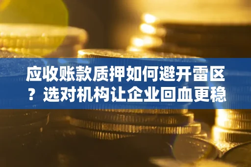 济南应收账款质押如何避开雷区？选对机构让企业回血更稳