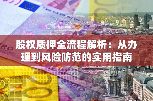 济南股权质押全流程解析：从办理到风险防范的实用指南