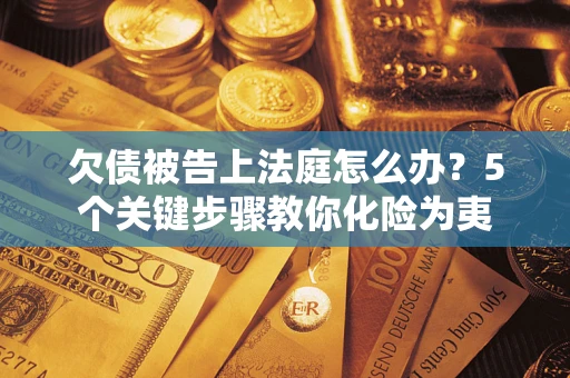 济南欠债被告上法庭怎么办？5个关键步骤教你化险为夷