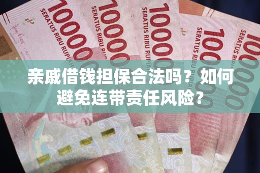 济南亲戚借钱担保合法吗？如何避免连带责任风险？