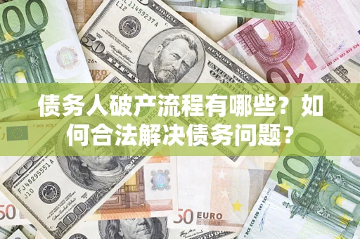济南债务人破产流程有哪些？如何合法解决债务问题？