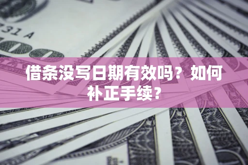 济南借条没写日期有效吗？如何补正手续？