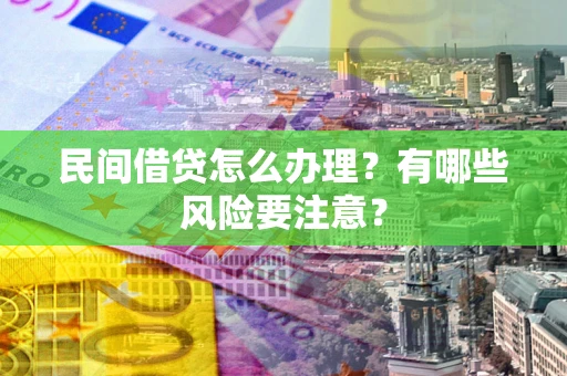 济南民间借贷怎么办理？有哪些风险要注意？