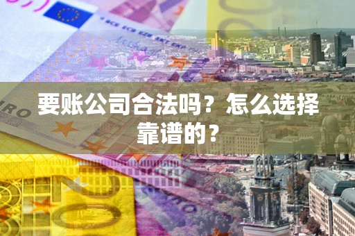 济南要账公司合法吗？怎么选择靠谱的？