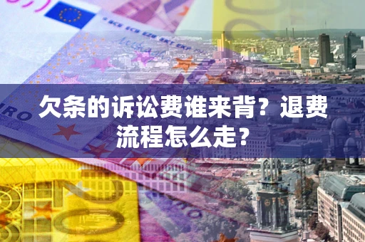 济南欠条的诉讼费谁来背？退费流程怎么走？