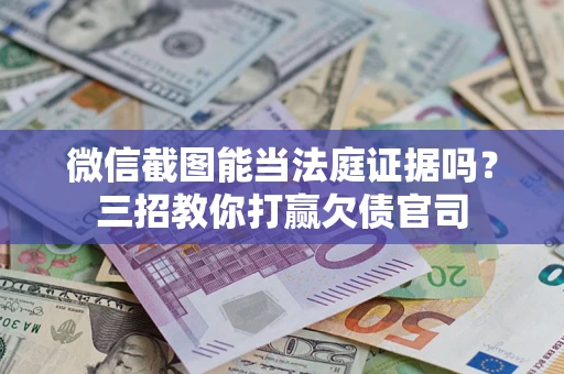 济南微信截图能当法庭证据吗？三招教你打赢欠债官司
