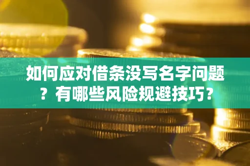 济南如何应对借条没写名字问题？有哪些风险规避技巧？