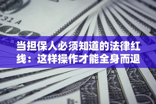 济南当担保人必须知道的法律红线：这样操作才能全身而退