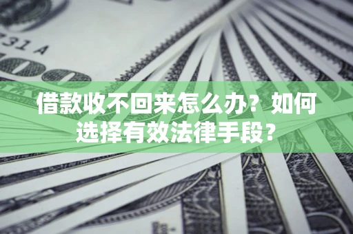 济南借款收不回来怎么办？如何选择有效法律手段？