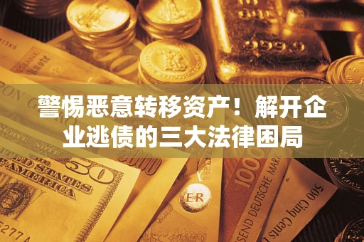 济南警惕恶意转移资产！解开企业逃债的三大法律困局