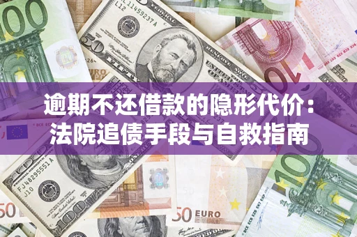 济南逾期不还借款的隐形代价：法院追债手段与自救指南