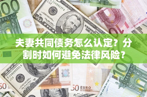 济南夫妻共同债务怎么认定？分割时如何避免法律风险？