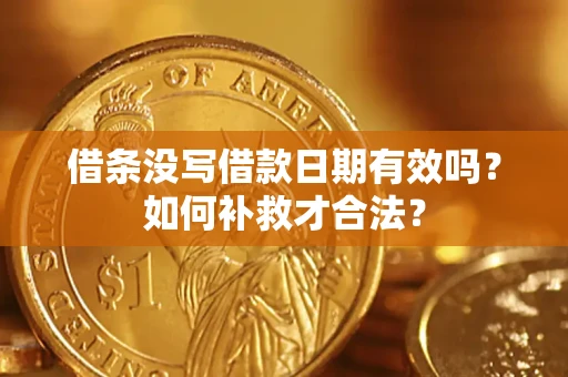济南借条没写借款日期有效吗？如何补救才合法？